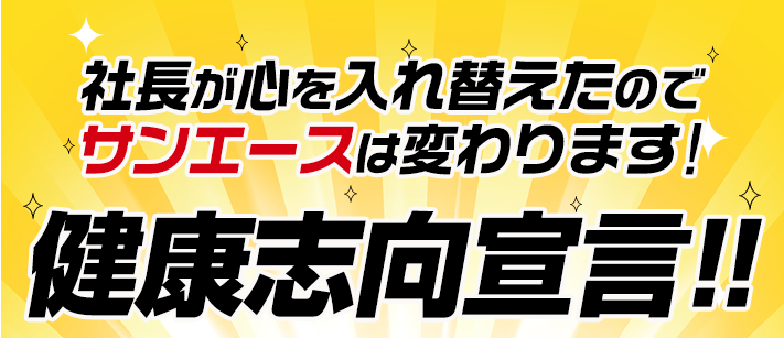 社長が心を入れ替えましたのでサンエースは変わります！　健康志向宣言！