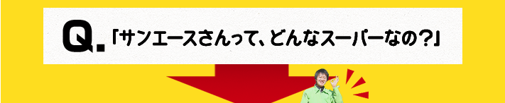 サンエースさんって、どんなスーパーなの？！