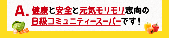 健康と安全と元気モリモリ志向のB級コミュニティースーパーです！