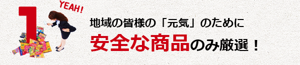 地域の皆様の「元気」のために安全な商品のみ厳選！