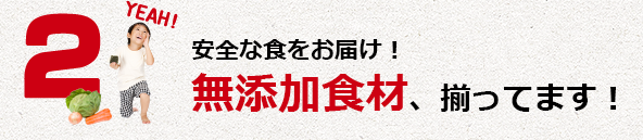 安全な食をお届け！無添加食材、揃ってます！