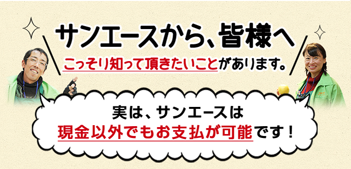 実は、サンエースは現金以外でもお支払が可能です！