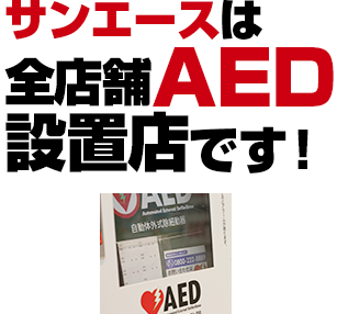 サンエースは全店舗AED設置店です！