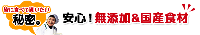 安心！無添加&国産食材