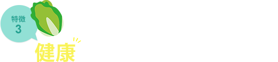 特徴3 健康にトコトンこだわります。